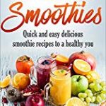 Anti Cancer Smoothies: Quick and easy delicious smoothie recipes to a healthy you